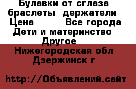 Булавки от сглаза, браслеты, держатели › Цена ­ 180 - Все города Дети и материнство » Другое   . Нижегородская обл.,Дзержинск г.